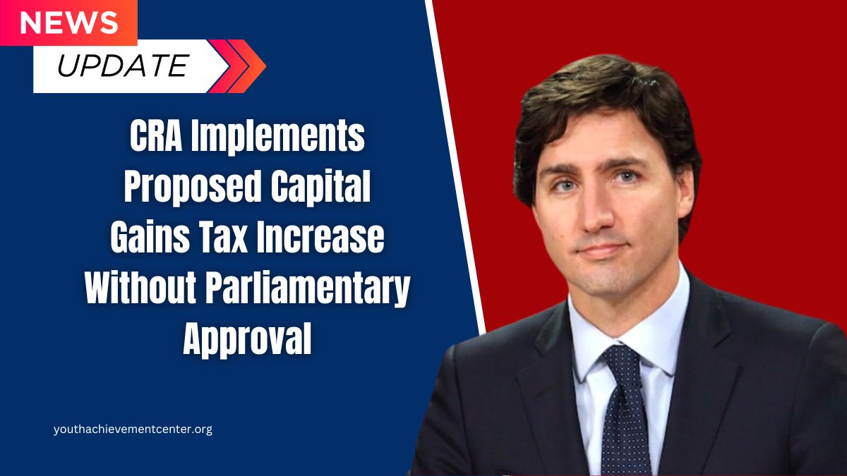 CRA Implements Proposed Capital Gains Tax Increase Without Parliamentary Approval