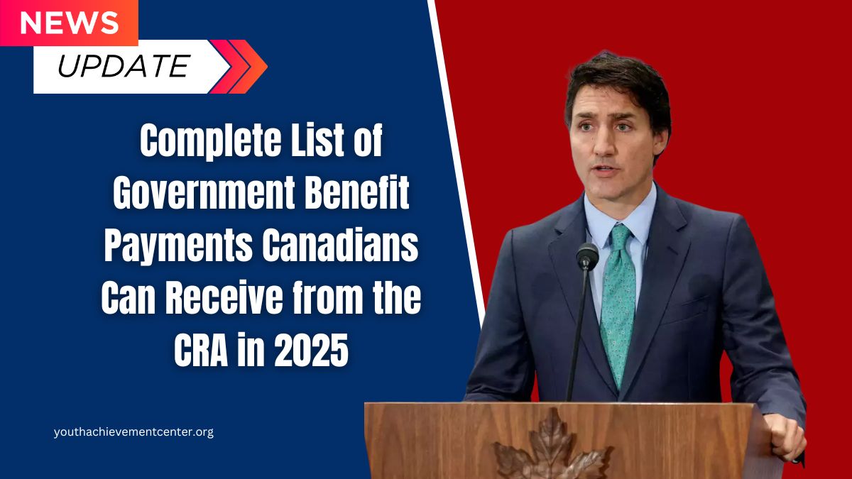 Complete List of Government Benefit Payments Canadians Can Receive from the CRA in 2025