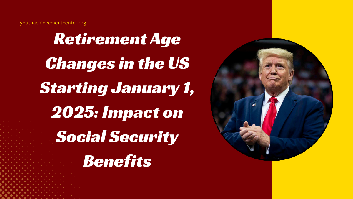 Retirement Age Changes in the US Starting January 1, 2025: Impact on Social Security Benefits