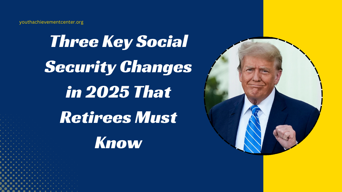 Three Key Social Security Changes in 2025 That Retirees Must Know