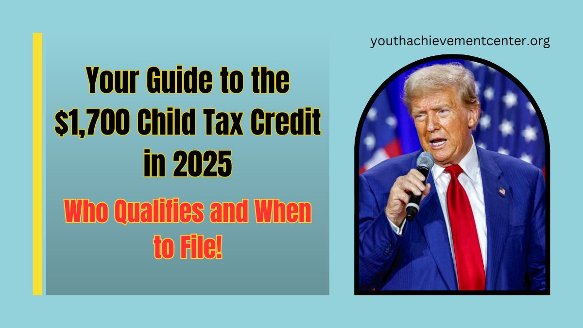 Your Guide to the $1,700 Child Tax Credit in 2025: Who Qualifies and When to File!