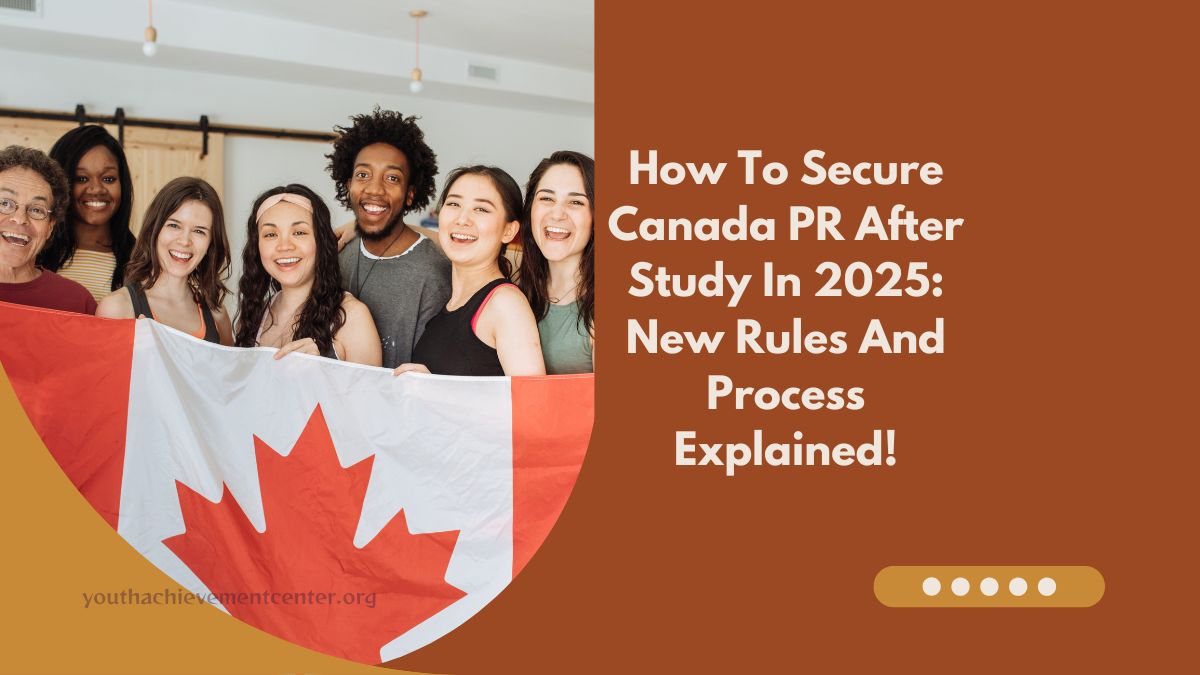 How To Secure Canada PR After Study In 2025: New Rules And Process Explained!