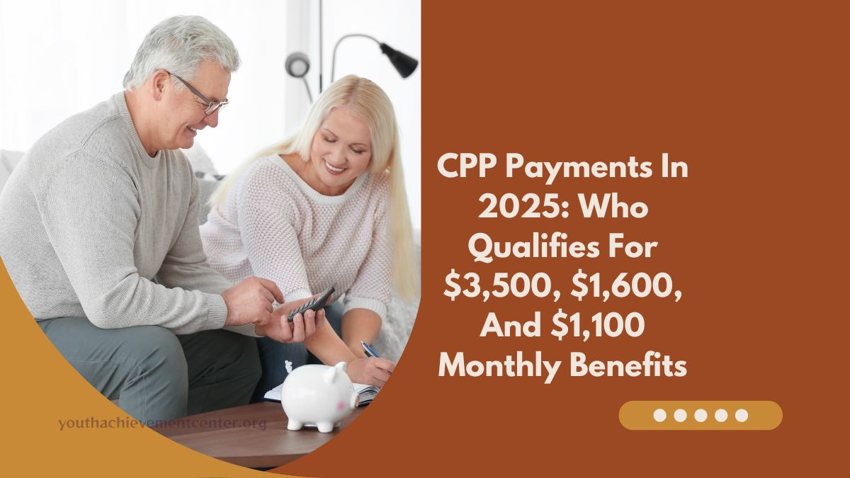 CPP Payments In 2025: Who Qualifies For $3,500, $1,600, And $1,100 Monthly Benefits