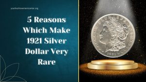 5 Reasons Which Make 1921 Silver Dollar Very Rare