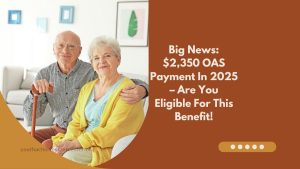 Big News: $2,350 OAS Payment In 2025 – Are You Eligible For This Benefit!