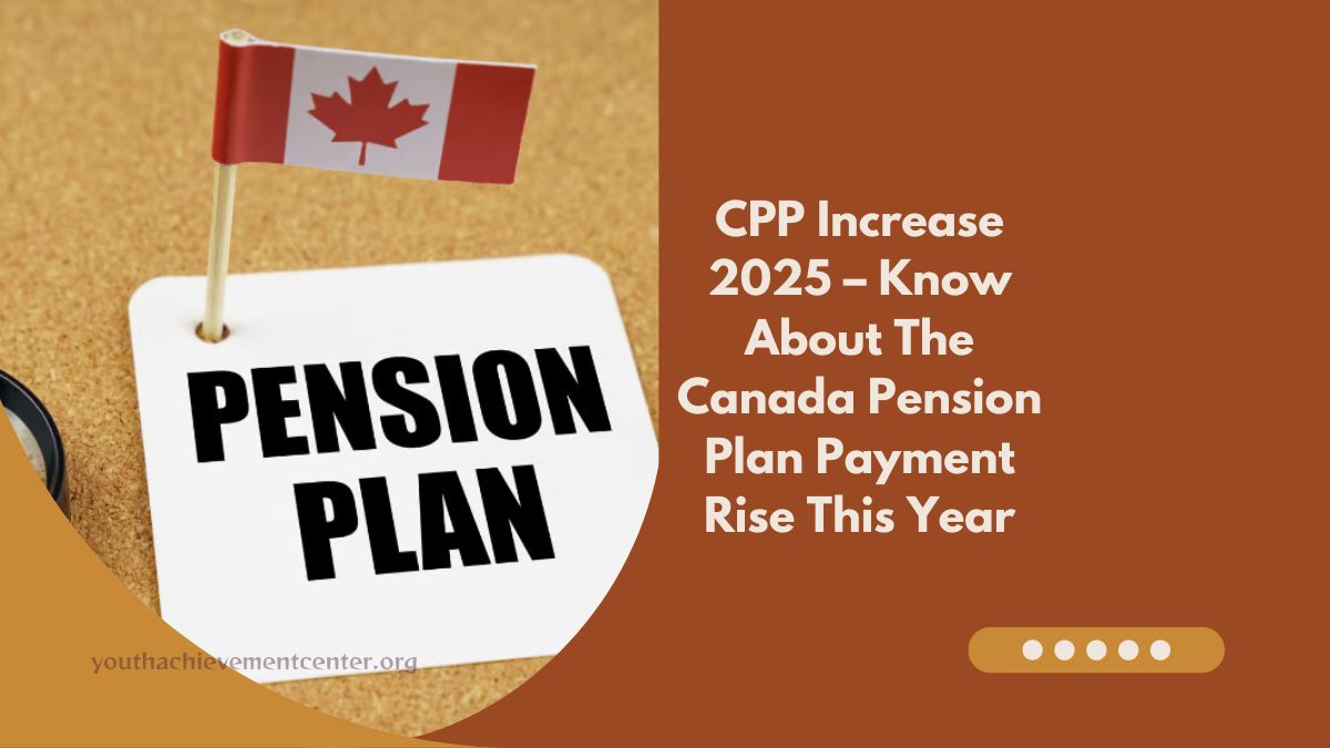 CPP Increase 2025 – Know About The Canada Pension Plan Payment Rise This Year