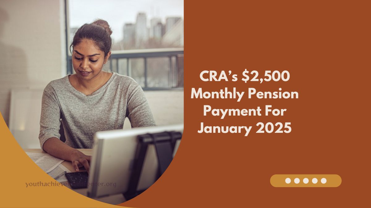 CRA’s $2,500 Monthly Pension Payment For January 2025 – Key Details And Deadlines