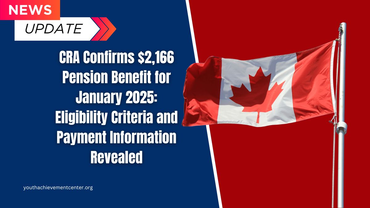 CRA Confirms $2,166 Pension Benefit for January 2025: Eligibility Criteria and Payment Information Revealed