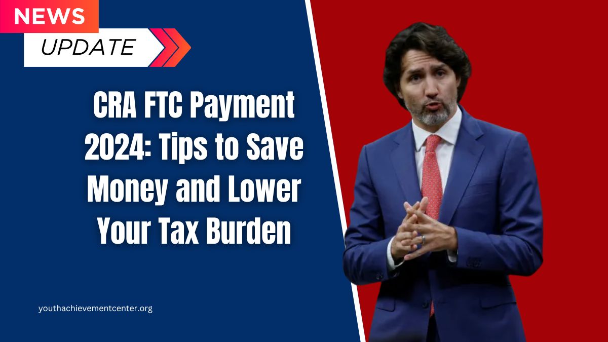 CRA FTC Payment 2024: Tips to Save Money and Lower Your Tax Burden