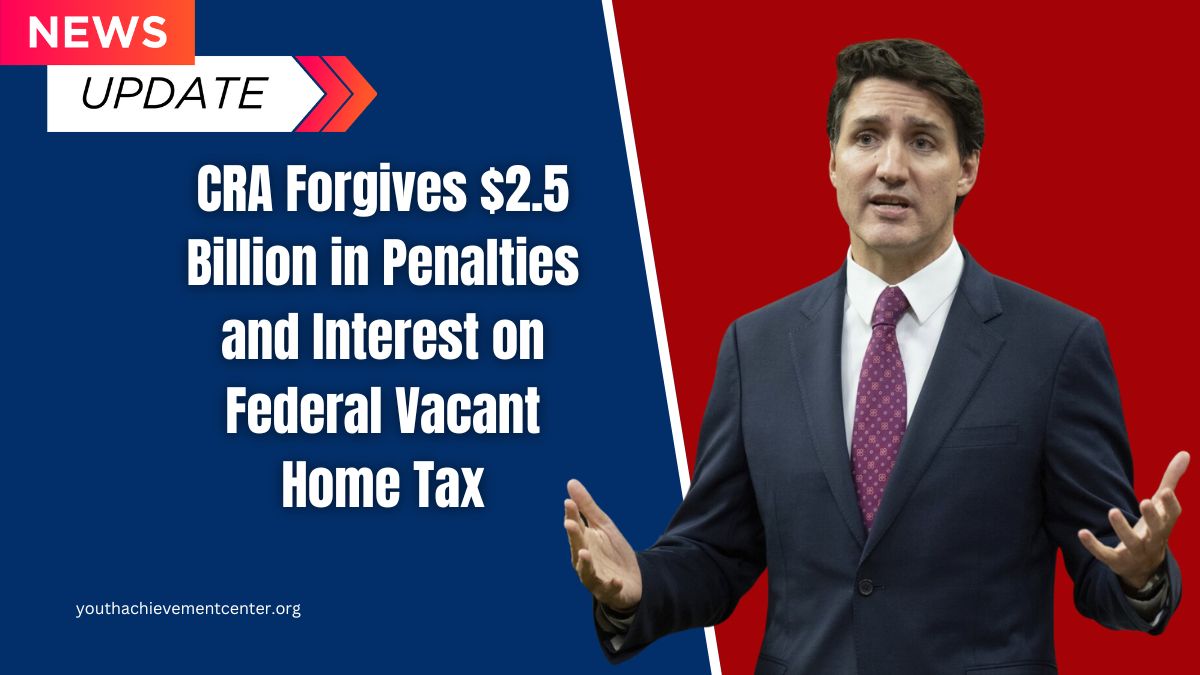 CRA Forgives $2.5 Billion in Penalties and Interest on Federal Vacant Home Tax