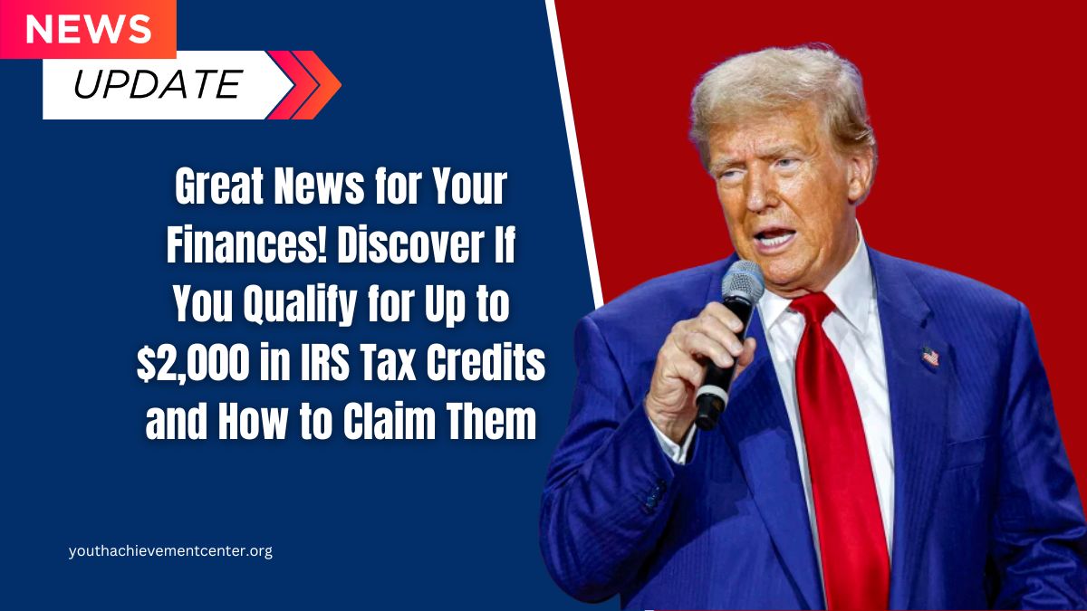 Great News for Your Finances! Discover If You Qualify for Up to $2,000 in IRS Tax Credits and How to Claim Them