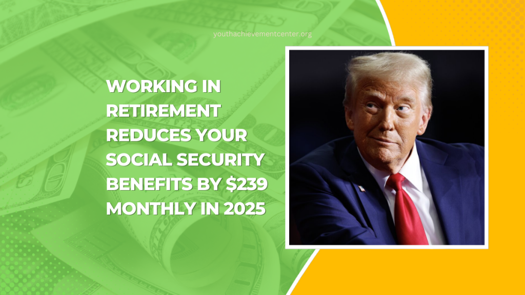 Working In Retirement Reduces Your Social Security Benefits By 239